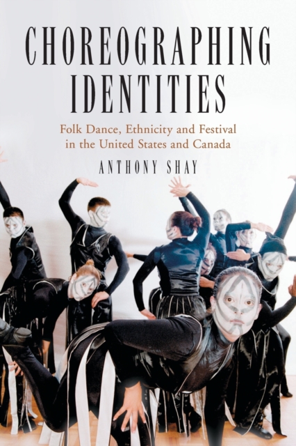 Choreographing Identities : Folk Dance, Ethnicity and Festival in the United States and Canada, Paperback / softback Book