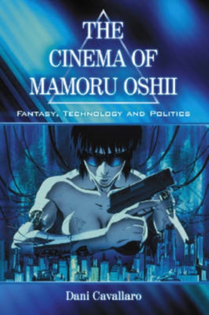 The Cinema of Mamoru Oshii : Fantasy, Technology and Politics, Paperback / softback Book