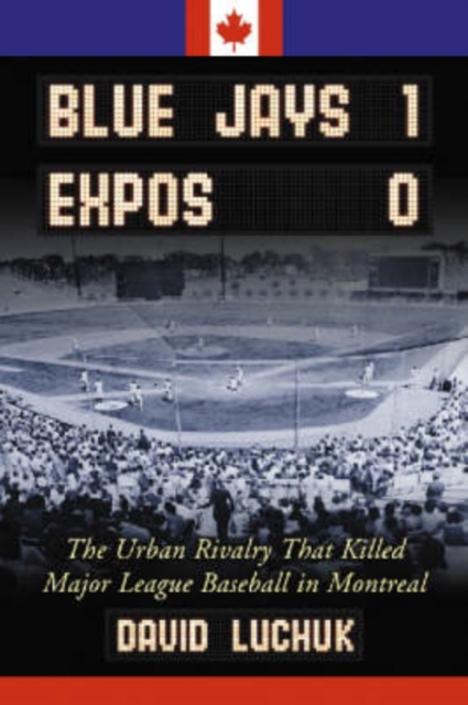 Blue Jays 1, Expos 0 : The Urban Rivalry That Killed Major League Baseball in Montreal, Paperback / softback Book