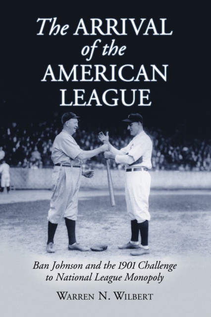 The Arrival of the American League : Ban Johnson and the 1901 Challenge to National League Monopoly, Paperback / softback Book