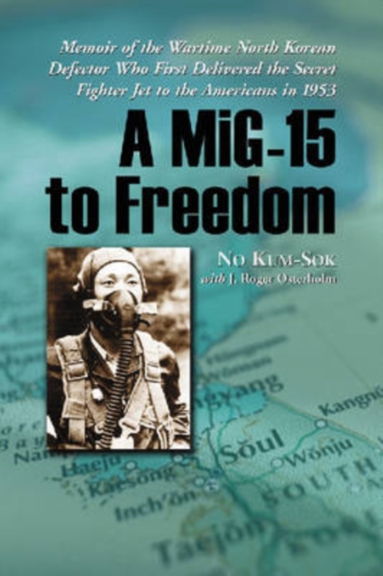 A MiG-15 to Freedom : Memoir of the Wartime North Korean Defector Who First Delivered the Secret Fighter Jet to the Americans in 1953, Paperback / softback Book