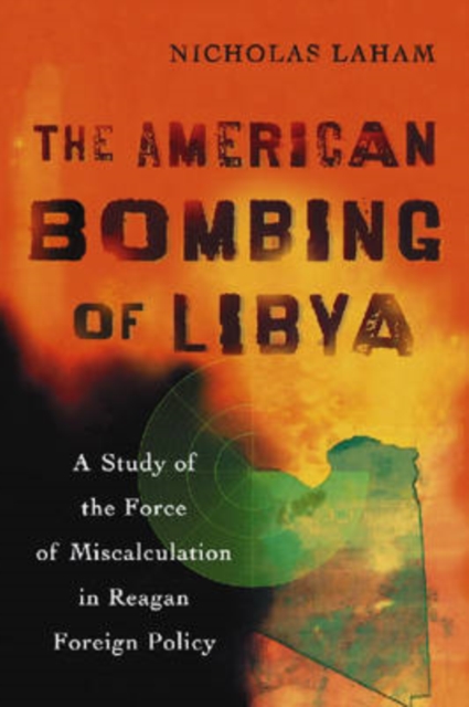 The American Bombing of Libya : A Study of the Force of Miscalculation in Reagan Foreign Policy, Paperback / softback Book