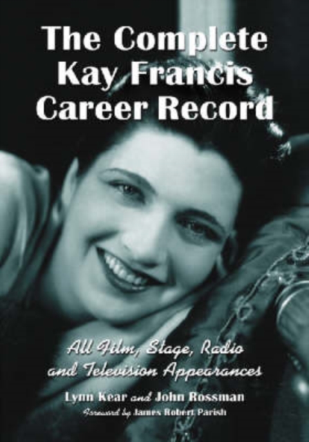 The Complete Kay Francis Career Record : All Film, Stage, Radio and Television Appearances, Hardback Book