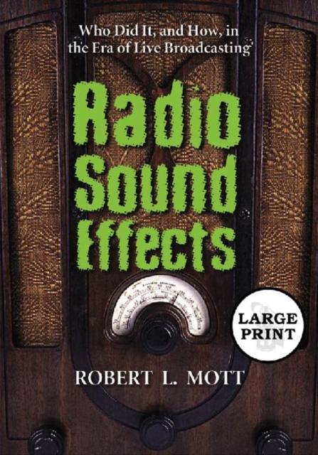 Radio Sound Effects : Who Did It, and How, in the Era of Live Broadcasting [LARGE PRINT], Paperback / softback Book