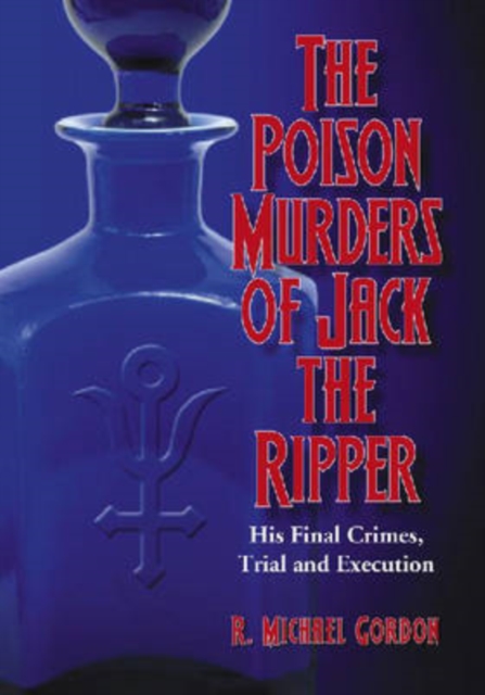 The Poison Murders of Jack the Ripper : His Final Crimes, Trial and Execution, Paperback / softback Book