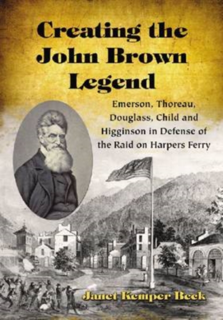 Creating the John Brown Legend : Emerson, Thoreau, Douglass, Child and Higginson in Defense of the Raid on Harpers Ferry, Paperback / softback Book