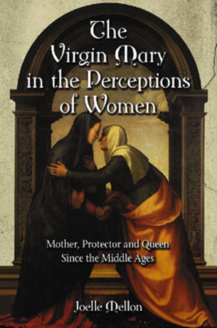 The Virgin Mary in the Perceptions of Women : Mother, Protector and Queen Since the Middle Ages, Paperback / softback Book
