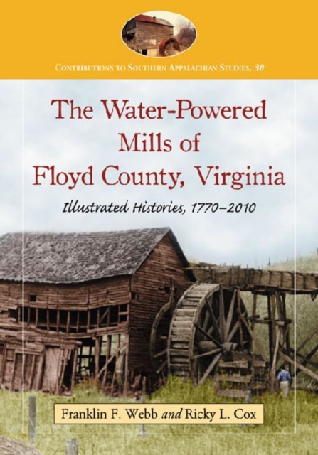 The Water-Powered Mills of Floyd County, Virginia : Illustrated Histories, 1770-2010, Paperback / softback Book