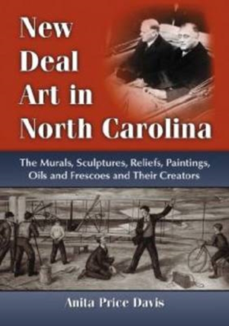New Deal Art in North Carolina : The Murals, Sculptures, Reliefs, Paintings, Oils and Frescoes and Their Creators, Paperback / softback Book