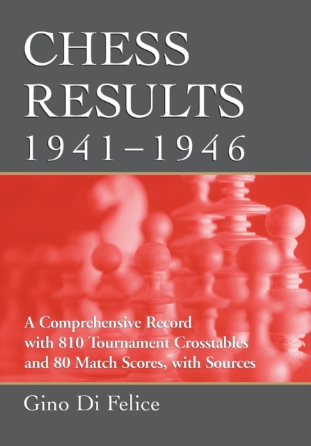Chess Results, 1941-1946 : A Comprehensive Record with 810 Tournament Crosstables and 80 Match Scores, with Sources, Paperback / softback Book