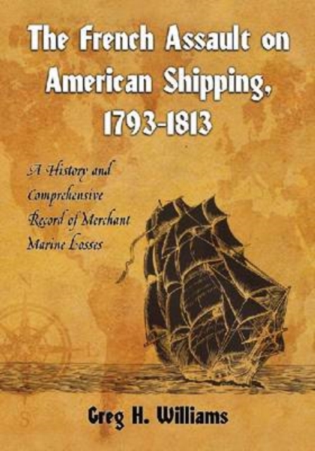 The French Assault on American Shipping, 1793-1813 : A History and Comprehensive Record of Merchant Marine Losses, Paperback / softback Book