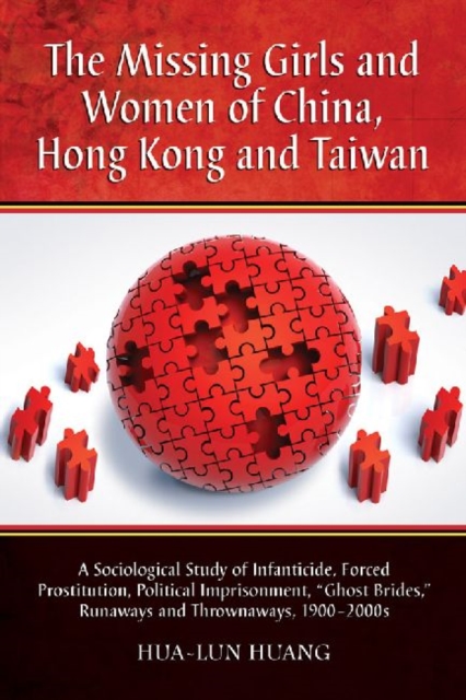 The Missing Girls and Women of China, Hong Kong and Taiwan : A Sociological Study of Infanticide, Forced Prostitution, Political Imprisonment, "Ghost Brides," Runaways and Thrownaways, 1900-2000s, Paperback / softback Book