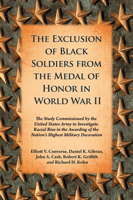 The Exclusion of Black Soldiers from the Medal of Honor in World War II : The Study Commissioned by the United States Army to Investigate Racial Bias in the Awarding of the Nation's Highest Military D, Paperback / softback Book