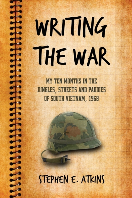 Writing the War : My Ten Months in the Jungles, Streets and Paddies of South Vietnam, 1968, Paperback / softback Book