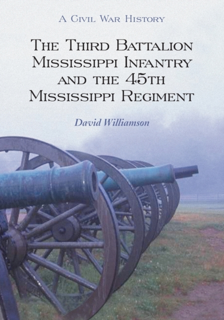The Third Battalion Mississippi Infantry and the 45th Mississippi Regiment : A Civil War History, Paperback / softback Book