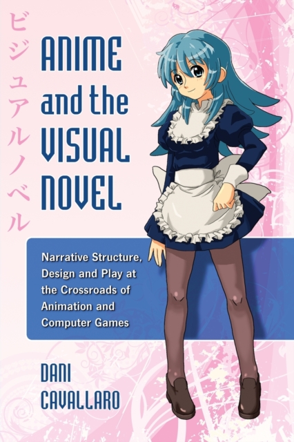 Anime and the Visual Novel : Narrative Structure, Design and Play at the Crossroads of Animation and Computer Games, Paperback / softback Book