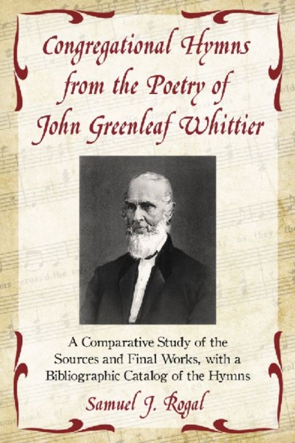 Congregational Hymns from the Poetry of John Greenleaf Whittier : A Comparative Study of the Sources and Final Works, with a Bibliographic Catalog of the Hymns, Paperback / softback Book