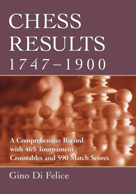 Chess Results, 1747-1900 : A Comprehensive Record with 465 Tournament Crosstables and 590 Match Scores, Paperback / softback Book
