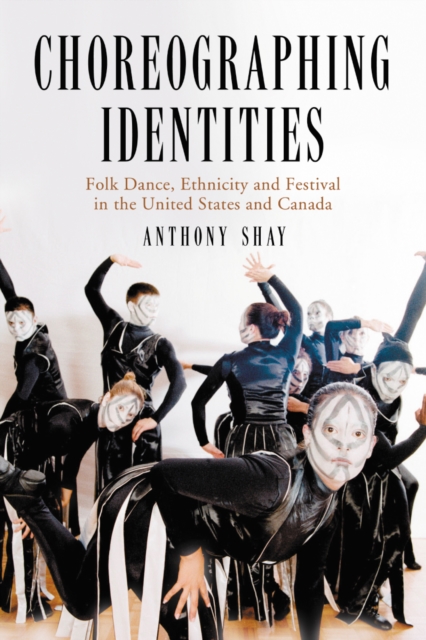 Choreographing Identities : Folk Dance, Ethnicity and Festival in the United States and Canada, PDF eBook