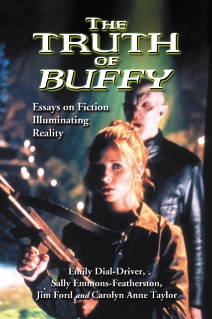 The Truth of Buffy : Essays on Fiction Illuminating Reality, PDF eBook
