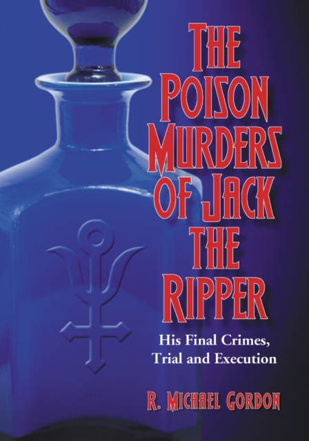 The Poison Murders of Jack the Ripper : His Final Crimes, Trial and Execution, PDF eBook