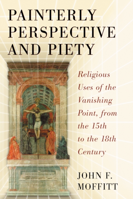 Painterly Perspective and Piety : Religious Uses of the Vanishing Point, from the 15th to the 18th Century, PDF eBook