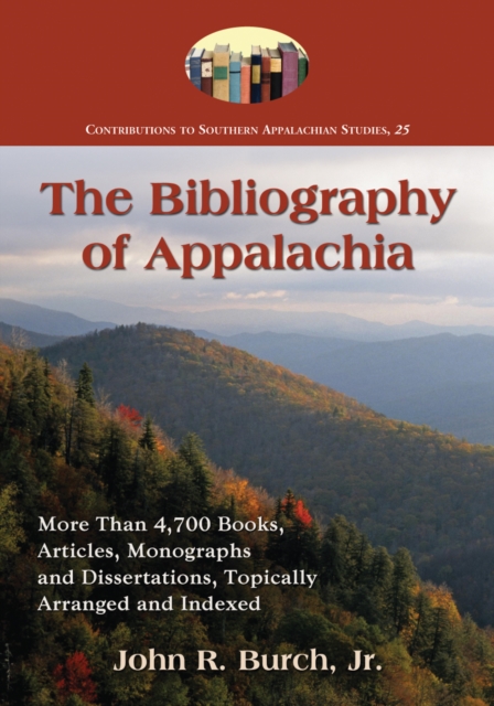 The Bibliography of Appalachia : More Than 4,700 Books, Articles, Monographs and Dissertations, Topically Arranged and Indexed, PDF eBook