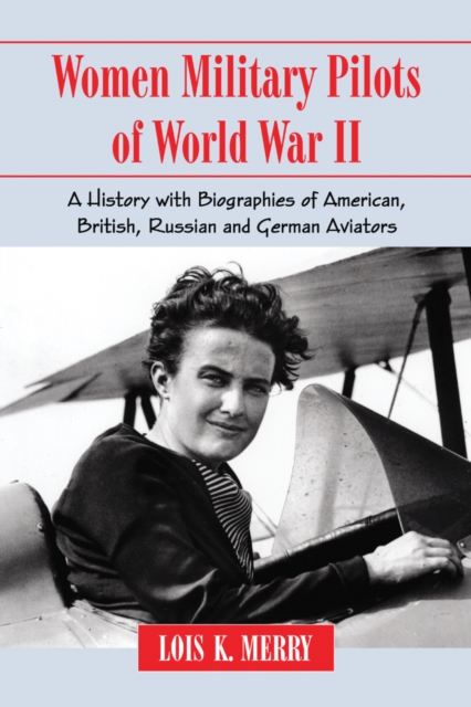Women Military Pilots of World War II : A History with Biographies of American, British, Russian and German Aviators, PDF eBook