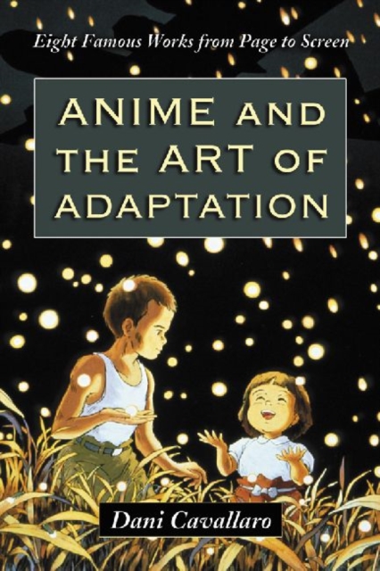 Anime and the Art of Adaptation : Eight Famous Works from Page to Screen, Paperback / softback Book