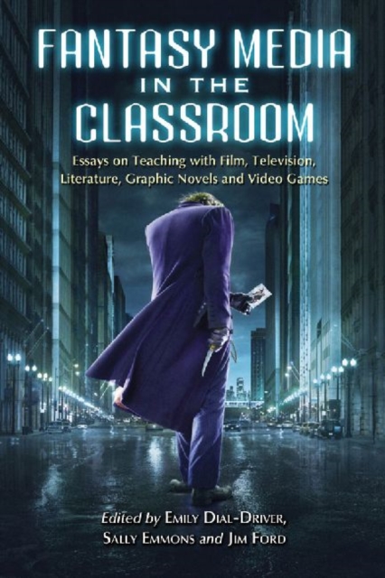 Fantasy Media in the Classroom : Essays on Teaching with Film, Television, Literature, Graphic Novels and Video Games, Paperback / softback Book