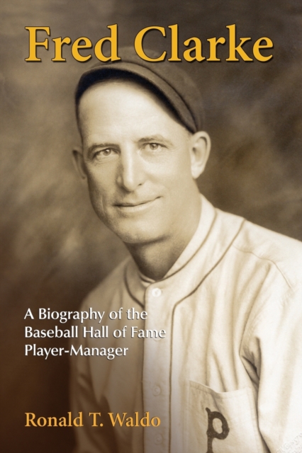 Fred Clarke : A Biography of the Baseball Hall of Fame Player-Manager, Paperback / softback Book