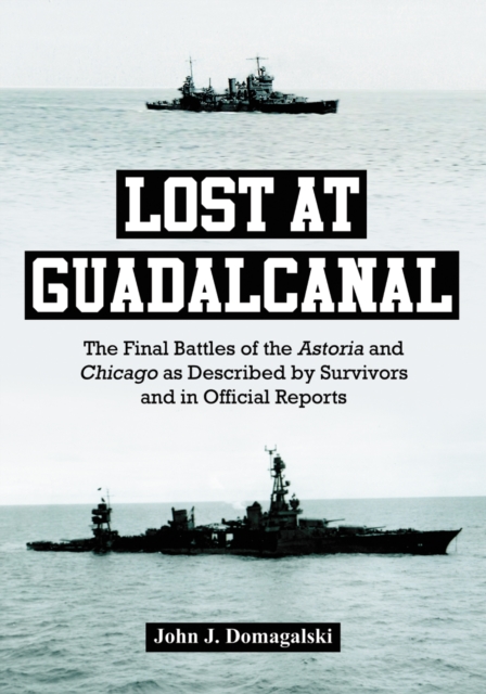 Lost at Guadalcanal : The Final Battles of the Astoria and Chicago as Described by Survivors and in Official Reports, PDF eBook