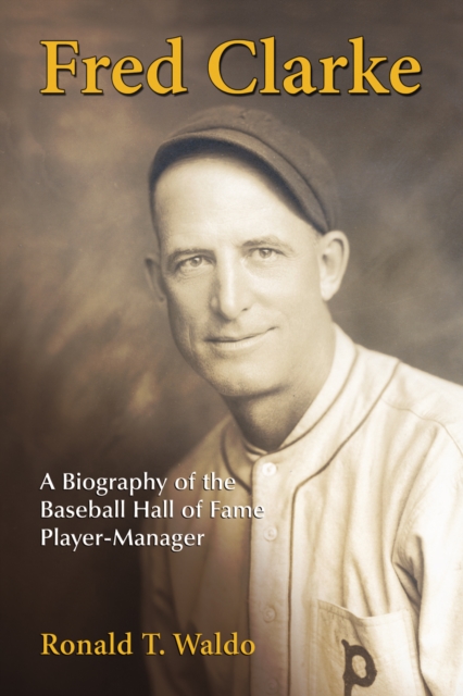 Fred Clarke : A Biography of the Baseball Hall of Fame Player-Manager, PDF eBook