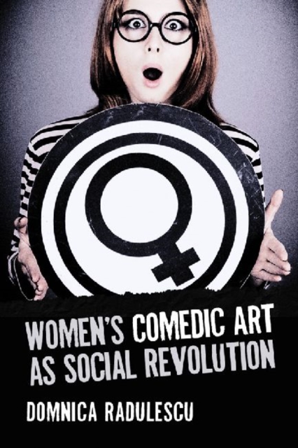 Women's Comedic Art as Social Revolution : Five Performers and the Lessons of Their Subversive Humor, Paperback / softback Book