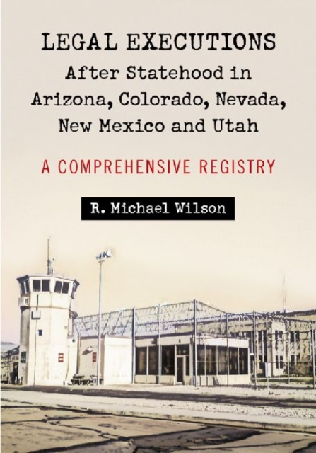 Legal Executions After Statehood in Arizona, Colorado, Nevada, New Mexico and Utah : A Comprehensive Registry, Paperback / softback Book