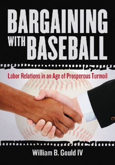 Bargaining with Baseball : Labor Relations in an Age of Prosperous Turmoil, Paperback / softback Book
