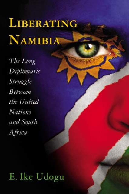 Liberating Namibia : The Long Diplomatic Struggle Between the United Nations and South Africa, Paperback / softback Book