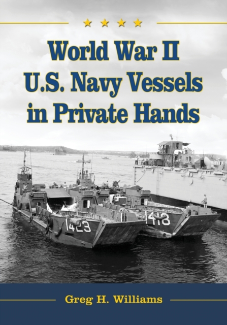 World War II U.S. Navy Vessels in Private Hands : The Boats and Ships Sold and Registered for Commercial and Recreational Purposes Under the American Flag, Paperback / softback Book
