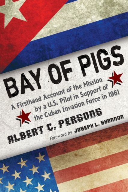 Bay of Pigs : A Firsthand Account of the Mission by a U.S. Pilot in Support of the Cuban Invasion Force in 1961, Paperback / softback Book