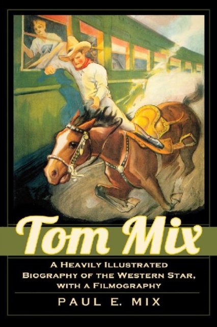 Tom Mix : A Heavily Illustrated Biography of the Western Star, with a Filmography, Paperback / softback Book