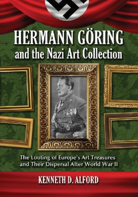 Hermann Goring and the Nazi Art Collection : The Looting of Europe's Art Treasures and Their Dispersal After World War II, Paperback / softback Book