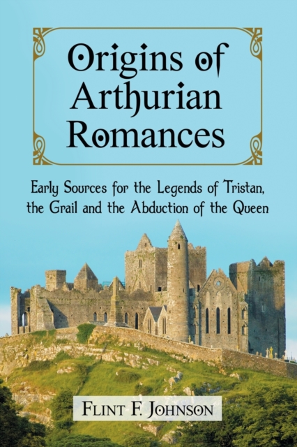 Origins of Arthurian Romances : Early Sources for the Legends of Tristan, the Grail and the Abduction of the Queen, Paperback / softback Book