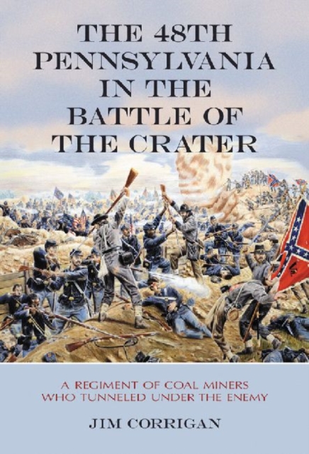 The 48th Pennsylvania in the Battle of the Crater : A Regiment of Coal Miners Who Tunneled Under the Enemy, Paperback / softback Book