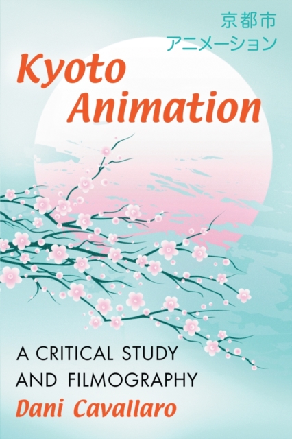 Kyoto Animation : A Critical Study and Filmography, Paperback / softback Book