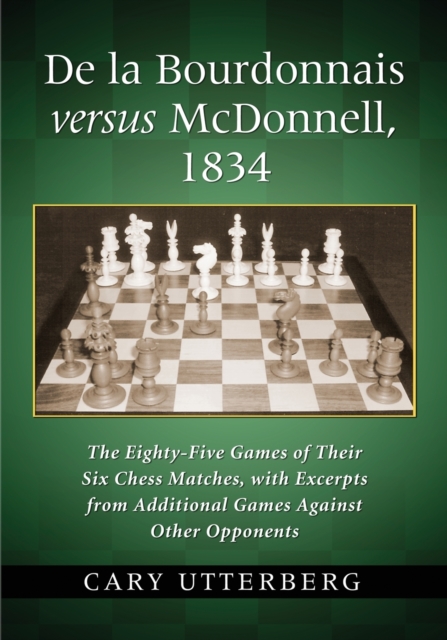 De la Bourdonnais versus McDonnell, 1834 : The Eighty-Five Games of Their Six Chess Matches, with Excerpts from Additional Games Against Other Opponents, Paperback / softback Book