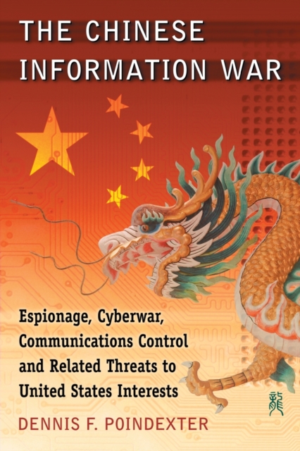 The Chinese Information War : Espionage, Cyberwar, Communications Control and Related Threats to United States Interests, Paperback / softback Book