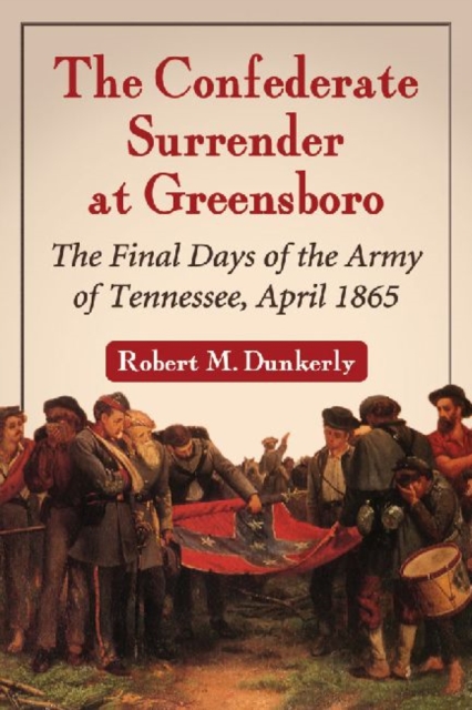 The Confederate Surrender at Greensboro : Final Days of the Army of Tennessee, April 1865, Paperback / softback Book