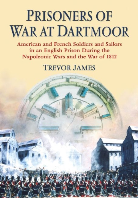 Prisoners of War at Dartmoor : American and French Soldiers and Sailors in an English Prison During the Napoleonic Wars and the War of 1812, Paperback / softback Book