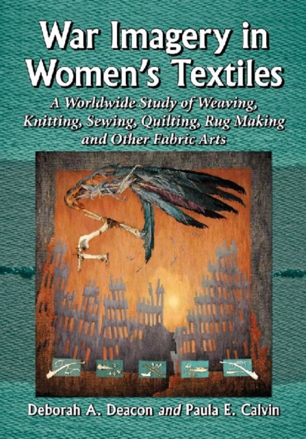 War Imagery in Women's Textiles : An International Study of Weaving, Knitting, Sewing, Quilting, Rug Making and Other Fabric Arts, Paperback / softback Book