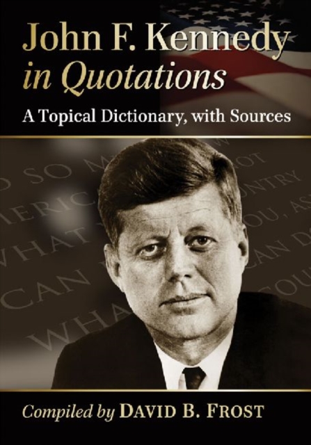 John F. Kennedy in Quotations : A Topical Dictionary, with Sources, Paperback / softback Book